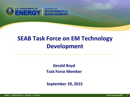 Www.energy.gov/EM 1 SEAB Task Force on EM Technology Development Gerald Boyd Task Force Member September 29, 2015.