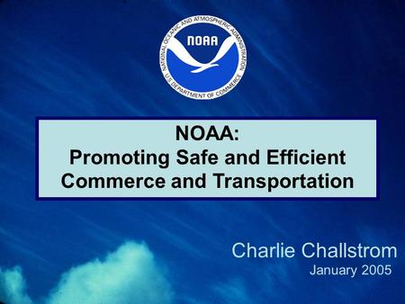 NOAA: Promoting Safe and Efficient Commerce and Transportation January 2005 Charlie Challstrom.