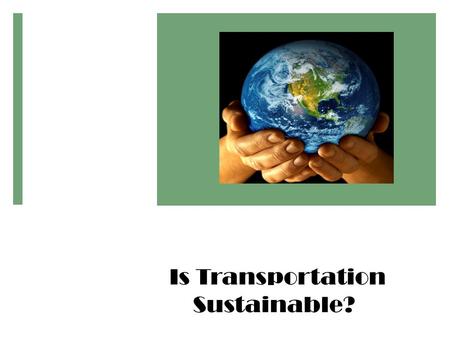 Is Transportation Sustainable?. Objectives By the end of this unit, students will be able to: 1.Examine and prioritize transportation project impacts.