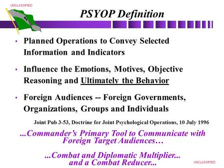 UNCLASSIFIED PSYOP Definition Planned Operations to Convey Selected Information and Indicators Influence the Emotions, Motives, Objective Reasoning and.