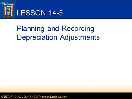 CENTURY 21 ACCOUNTING © Thomson/South-Western LESSON 14-5 Planning and Recording Depreciation Adjustments.