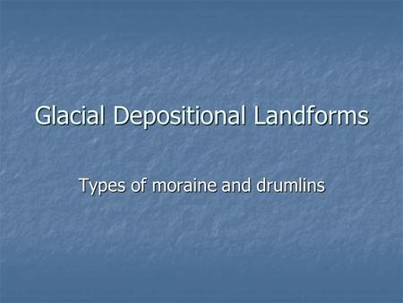 Glacial Depositional Landforms Types of moraine and drumlins.