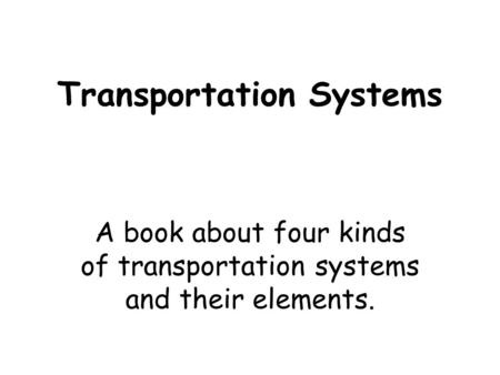 Transportation Systems A book about four kinds of transportation systems and their elements.