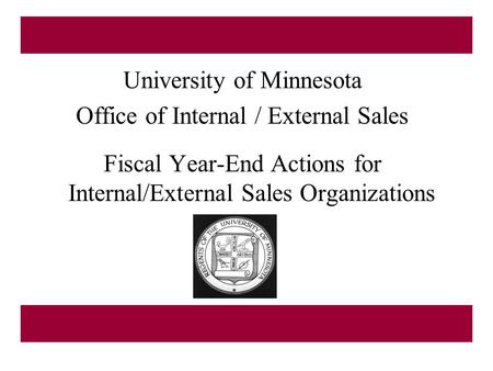 University of Minnesota Office of Internal / External Sales Fiscal Year-End Actions for Internal/External Sales Organizations.