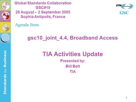 GSC Global Standards Collaboration GSC#10 28 August – 2 September 2005 Sophia Antipolis, France 1 gsc10_joint_4.4, Broadband Access TIA Activities Update.