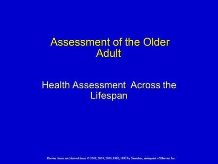 Elsevier items and derived items © 2008, 2004, 2000, 1996, 1992 by Saunders, an imprint of Elsevier Inc. Assessment of the Older Adult Assessment of the.