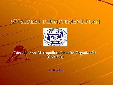 9 TH STREET IMPROVEMENT PLAN Corvallis Area Metropolitan Planning Organization (CAMPO) Ali Bonakdar.
