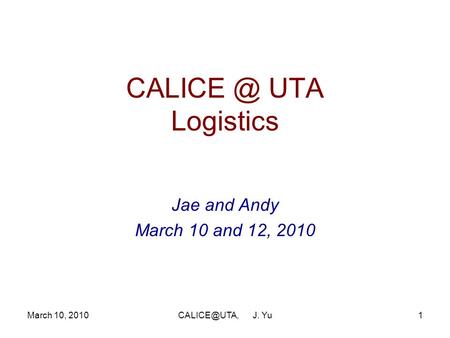 UTA Logistics Jae and Andy March 10 and 12, 2010 March 10, J. Yu.