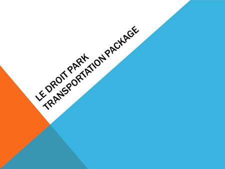 LE DROIT PARK TRANSPORTATION PACKAGE. BACKGROUND Neighbors across LeDroit have been dealing with many transportation related issues over the years with.