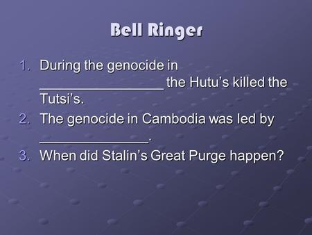 Bell Ringer 1.During the genocide in ________________ the Hutu’s killed the Tutsi’s. 2.The genocide in Cambodia was led by ______________. 3.When did Stalin’s.