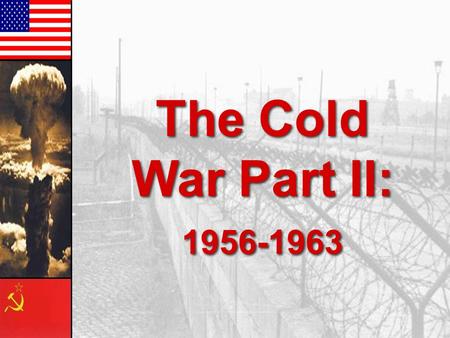 The Cold War Part II: 1956-1963. Premier Nikita Khrushchev About the capitalist states, it doesn't depend on you whether we (Soviet Union) exist. If you.