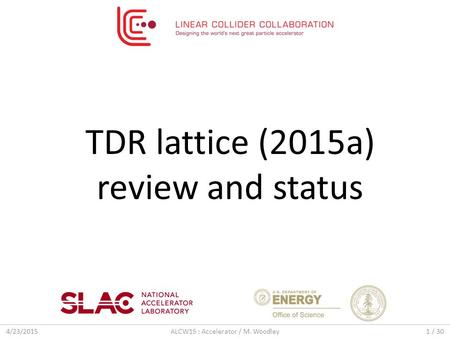 4/23/2015ALCW15 : Accelerator / M. Woodley1 / 30 TDR lattice (2015a) review and status.