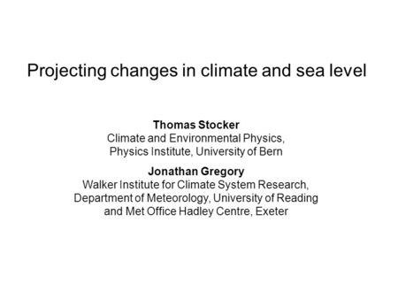 Projecting changes in climate and sea level Thomas Stocker Climate and Environmental Physics, Physics Institute, University of Bern Jonathan Gregory Walker.