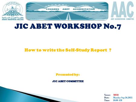 Venue: M038 Date: Monday Sep 26,2011 Time: 10:00 AM JIC ABET WORKSHOP No.7 How to write the Self-Study Report ? Presented by: JIC ABET COMMITTEE.