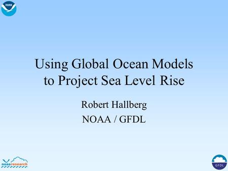 Using Global Ocean Models to Project Sea Level Rise Robert Hallberg NOAA / GFDL.