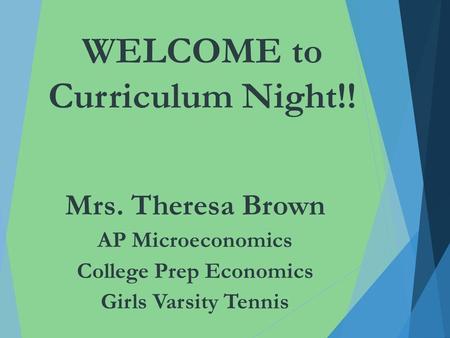 WELCOME to Curriculum Night!! Mrs. Theresa Brown AP Microeconomics College Prep Economics Girls Varsity Tennis.