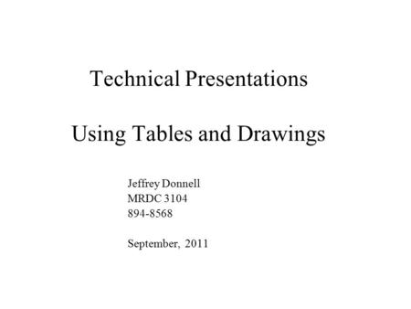 Technical Presentations Using Tables and Drawings Jeffrey Donnell MRDC 3104 894-8568 September, 2011.