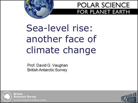 Prof. David G. Vaughan British Antarctic Survey Sea-level rise: another face of climate change.