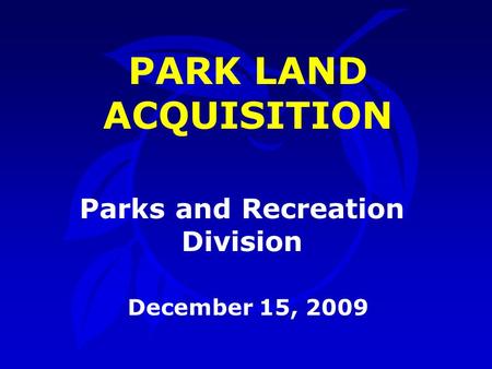 Parks and Recreation Division December 15, 2009 PARK LAND ACQUISITION.