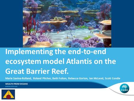 Marie Savina-Rolland, Roland Pitcher, Beth Fulton, Rebecca Gorton, Ian McLeod, Scott Condie WEALTH FROM OCEANS Implementing the end-to-end ecosystem model.