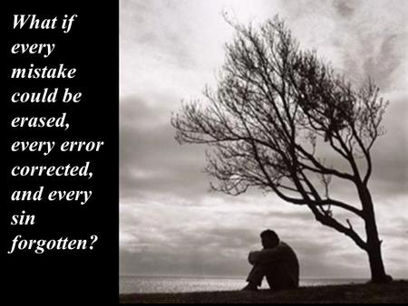 What if every mistake could be erased, every error corrected, and every sin forgotten?