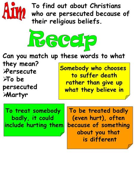 To find out about Christians who are persecuted because of their religious beliefs. Can you match up these words to what they mean?  Persecute  To be.