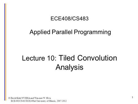 1 ECE408/CS483 Applied Parallel Programming Lecture 10: Tiled Convolution Analysis © David Kirk/NVIDIA and Wen-mei W. Hwu ECE408/CS483/ECE498al University.