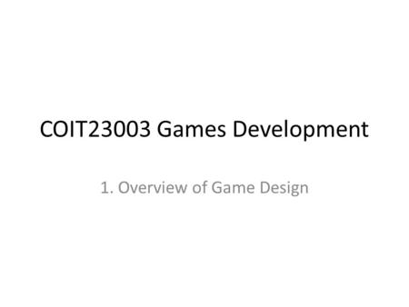 COIT23003 Games Development 1. Overview of Game Design.