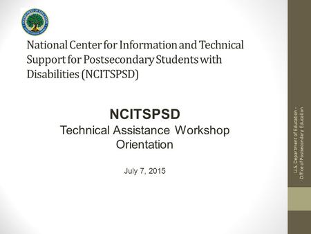 National Center for Information and Technical Support for Postsecondary Students with Disabilities (NCITSPSD) NCITSPSD Technical Assistance Workshop Orientation.