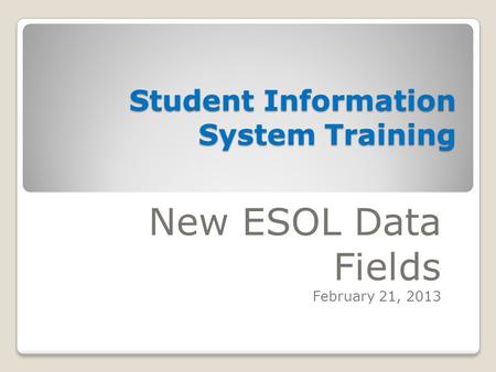 Student Information System Training New ESOL Data Fields February 21, 2013.