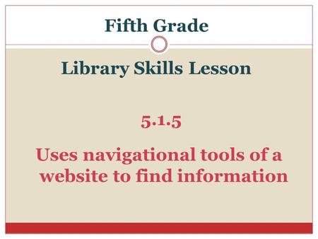 Fifth Grade Library Skills Lesson 5.1.5 Uses navigational tools of a website to find information.