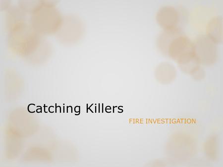 Catching Killers FIRE INVESTIGATION. Used to be the ideal way for a criminal to make evidence go up in smoke Arson Investigation Unit New techniques &