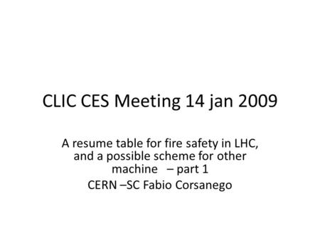 CLIC CES Meeting 14 jan 2009 A resume table for fire safety in LHC, and a possible scheme for other machine – part 1 CERN –SC Fabio Corsanego.