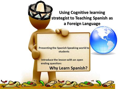 Using Cognitive learning strategist to Teaching Spanish as a Foreign Language Presenting the Spanish Speaking world to students Introduce the lesson with.