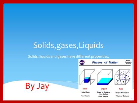Solids,gases,Liquids Solids, liquids and gases have different properties. By Jay.