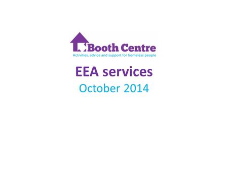 EEA services October 2014. Good practice Workshop Services offered at the Booth Centre Job Club – helping people get into and stay in work The reconnection.