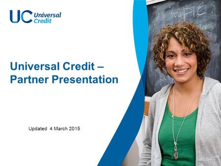 Universal Credit – Partner Presentation Updated 4 March 2015.