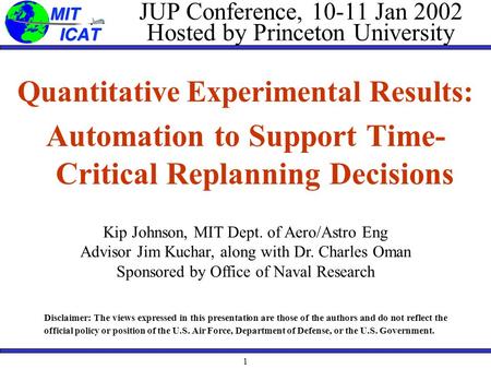 1 JUP Conference, 10-11 Jan 2002 Hosted by Princeton University Quantitative Experimental Results: Automation to Support Time- Critical Replanning Decisions.