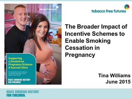 The Broader Impact of Incentive Schemes to Enable Smoking Cessation in Pregnancy Tina Williams June 2015.