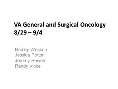 VA General and Surgical Oncology 8/29 – 9/4 Hadley Wesson Jessica Potter Jeremy Powers Randy Vince.