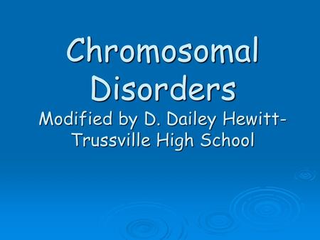 Chromosomal Disorders Modified by D. Dailey Hewitt- Trussville High School.