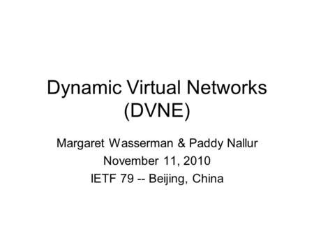 Dynamic Virtual Networks (DVNE) Margaret Wasserman & Paddy Nallur November 11, 2010 IETF 79 -- Beijing, China.
