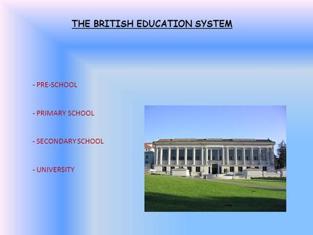 THE BRITISH EDUCATION SYSTEM - PRE-SCHOOL - PRIMARY SCHOOL - SECONDARY SCHOOL - UNIVERSITY.
