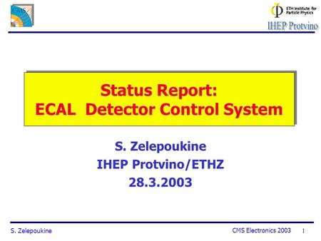 S. Zelepoukine CMS Electronics 2003 1 Status Report: ECAL Detector Control System S. Zelepoukine IHEP Protvino/ETHZ 28.3.2003.