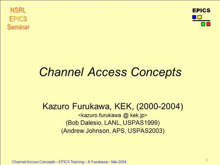 1 Channel Access Concepts – EPICS Training – K.Furukawa – Mar.2004. EPICS Channel Access Concepts Kazuro Furukawa, KEK, (2000-2004) (Bob Dalesio, LANL,