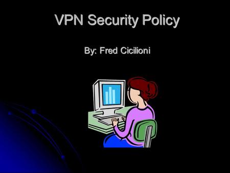 VPN Security Policy By: Fred Cicilioni. VPN, or Virtual Private Network, is a protocol that allows remote access, allowing the user to connect to all.