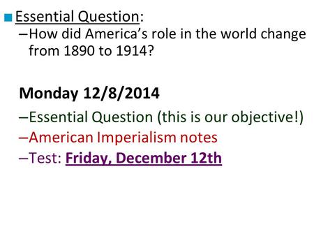 ■ Essential Question: – How did America’s role in the world change from 1890 to 1914? Monday 12/8/2014 – Essential Question (this is our objective!) –