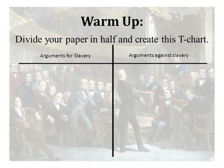 Warm Up: Divide your paper in half and create this T-chart. Arguments for Slavery Arguments against slavery.