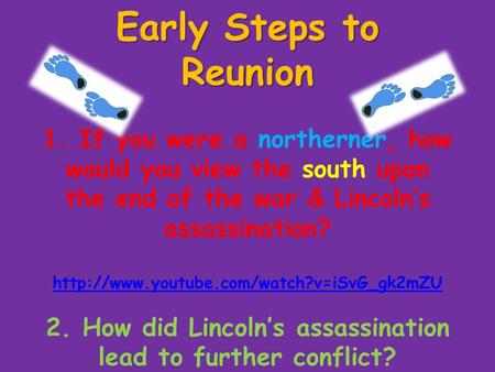 Early Steps to Reunion Early Steps to Reunion 1. If you were a northerner, how would you view the south upon the end of the war & Lincoln’s assassination?