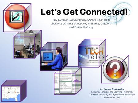 How Clemson University uses Adobe Connect to facilitate Distance Education, Meetings, Support and Online Training Jan Lay and Steve Nodine Customer Relations.